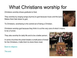 What Christians worship for  <ul><li>Christians worship shows gratitude to God. </li></ul><ul><li>They worship by singing ...