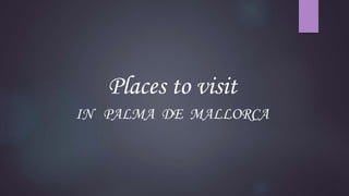Places to visit
IN PALMA DE MALLORCA
 