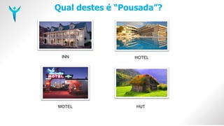 Qual destes é “Pousada”?
HUT
MOTEL
INN HOTEL
 