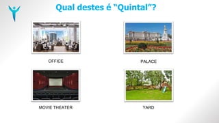 Qual destes é “Quintal”?
OFFICE PALACE
MOVIE THEATER YARD
 