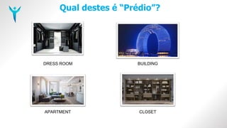 Qual destes é “Prédio”?
DRESS ROOM BUILDING
APARTMENT CLOSET
 