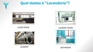 Qual destes é “Lavanderia”?
LIVING ROOM LAUNDRY ROOM
LAUNDRY BATHROOM
 