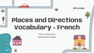 Places and Directions
Vocabulary - French
Here is where your
presentation begins
4th Grade
 