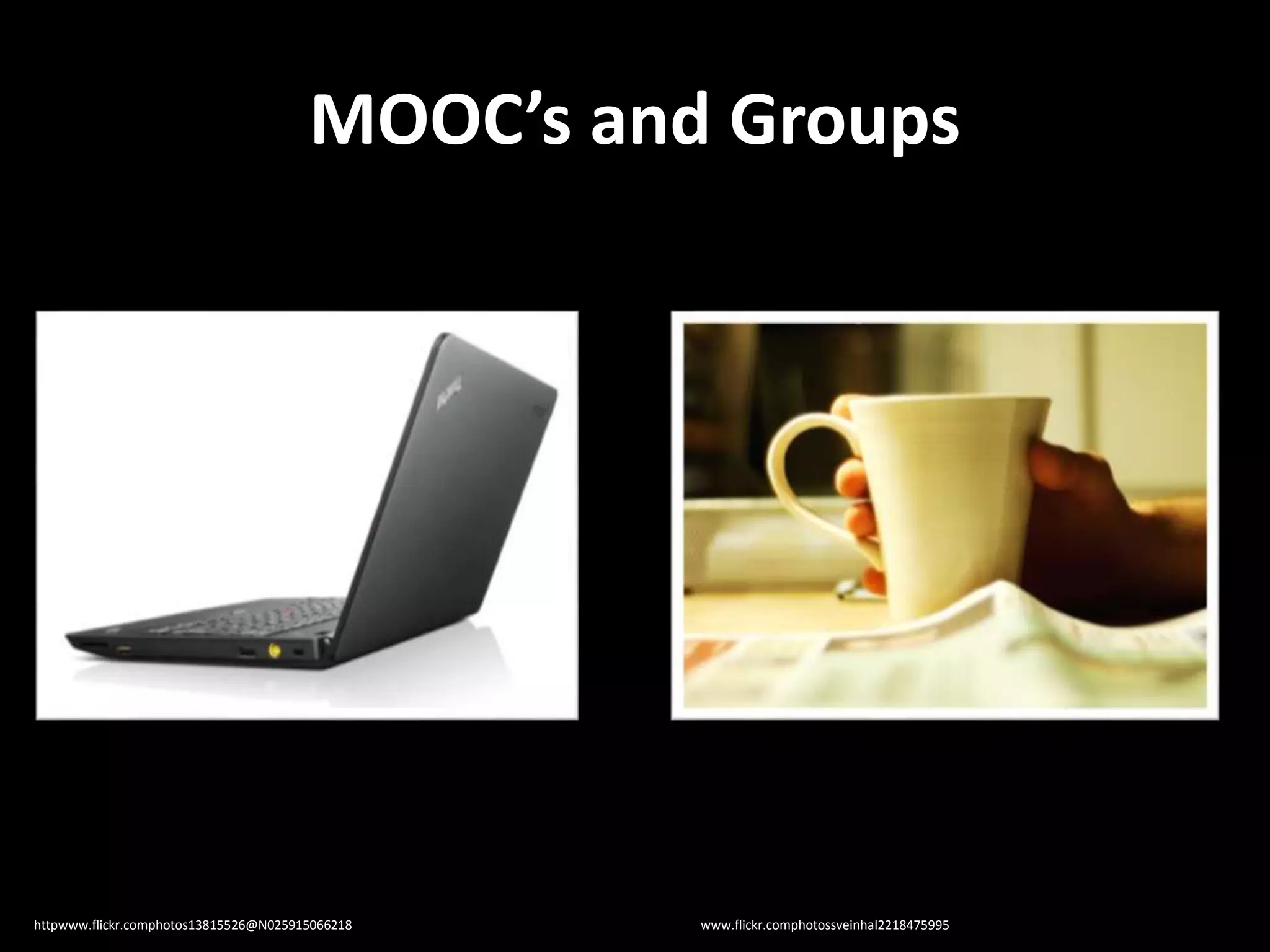 MOOC’s and Groups
httpwww.flickr.comphotos13815526@N025915066218 www.flickr.comphotossveinhal2218475995