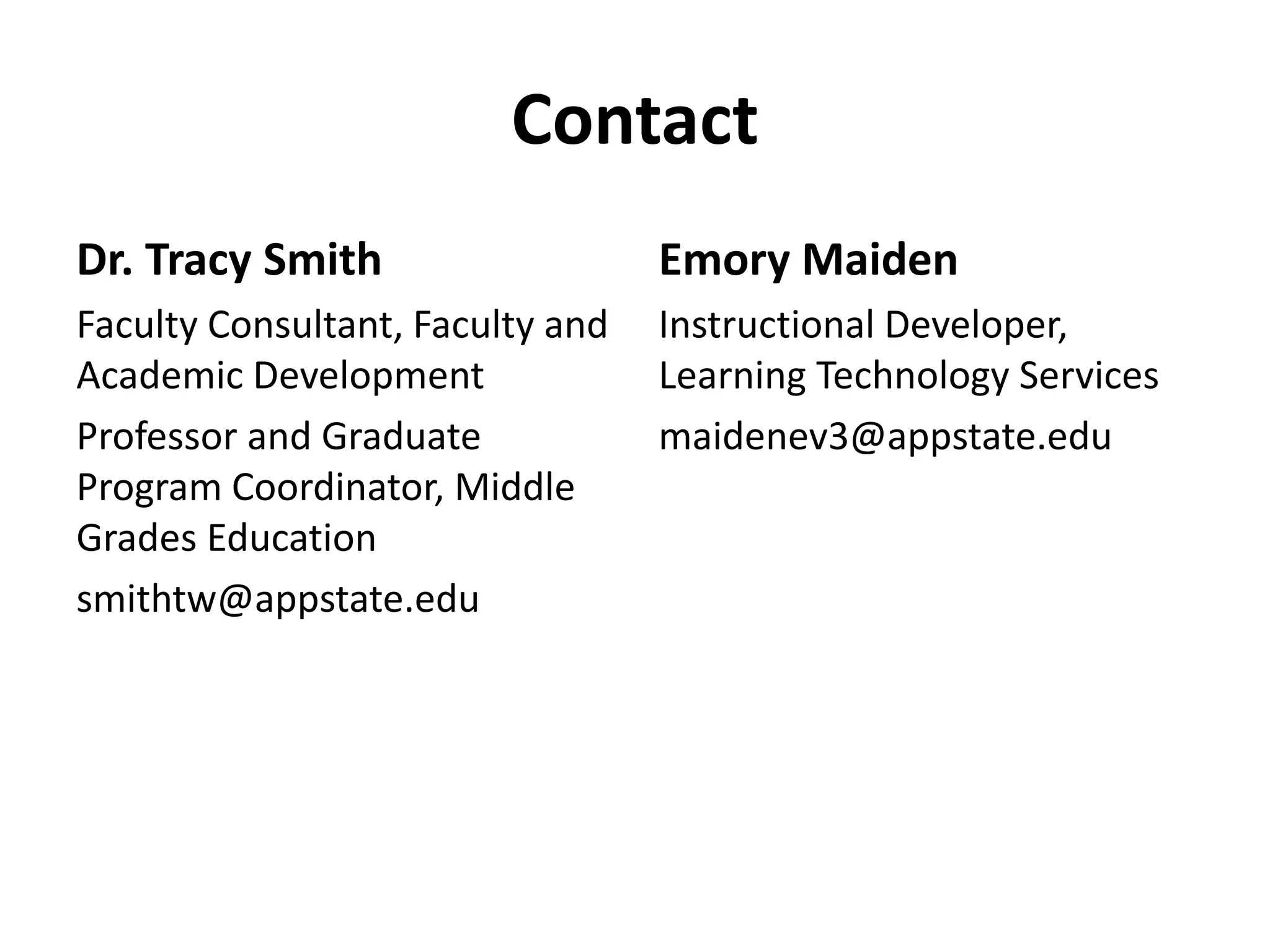 Contact
Dr. Tracy Smith
Faculty Consultant, Faculty and
Academic Development
Professor and Graduate
Program Coordinator, Middle
Grades Education
smithtw@appstate.edu
Emory Maiden
Instructional Developer,
Learning Technology Services
maidenev3@appstate.edu
