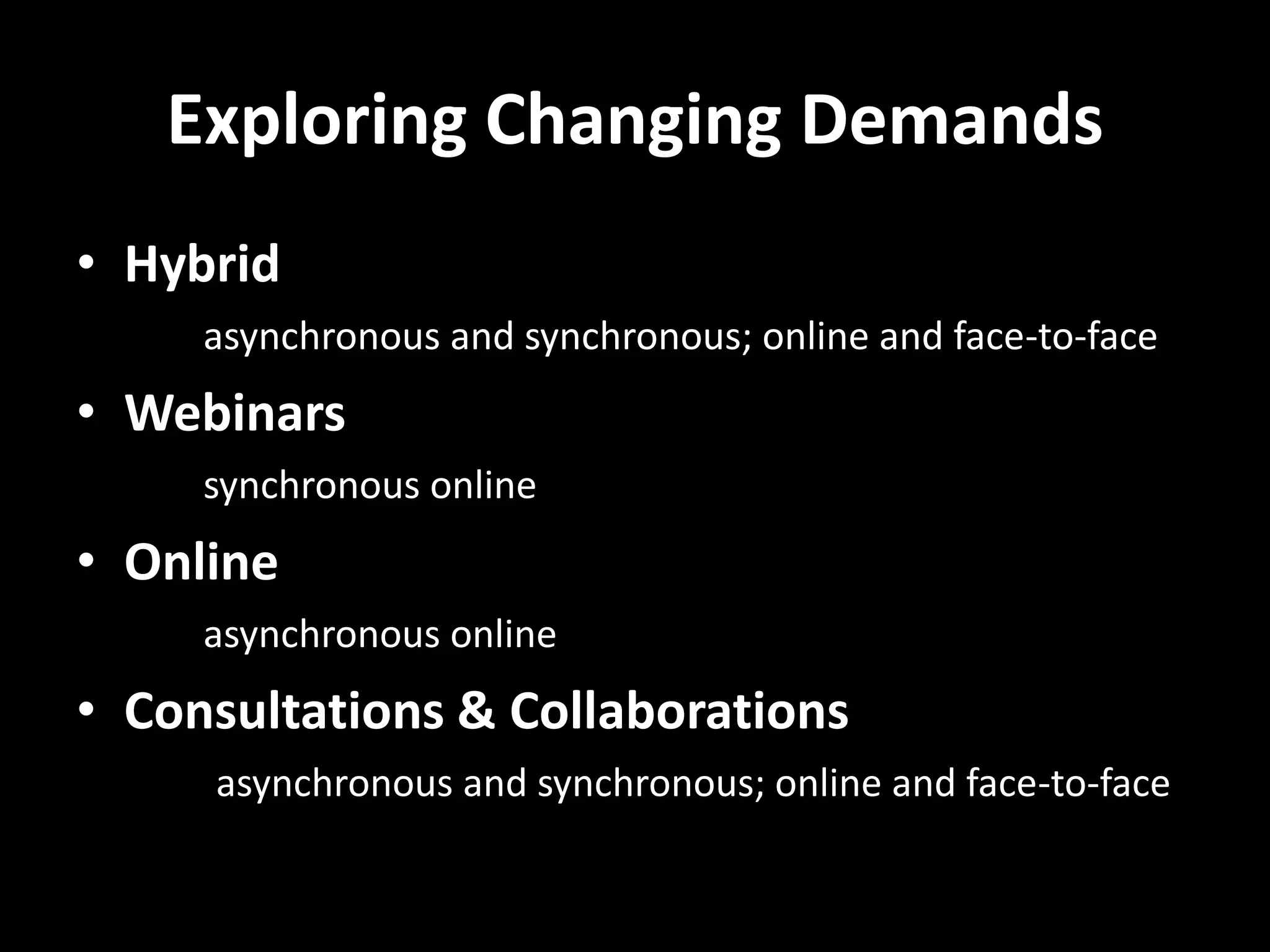 Exploring Changing Demands
• Hybrid
asynchronous and synchronous; online and face-to-face
• Webinars
synchronous online
• Online
asynchronous online
• Consultations & Collaborations
asynchronous and synchronous; online and face-to-face