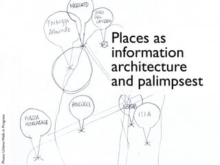 Places as
information
architecture
and palimpsest
Photo:UrbinoWalkinProgress
 