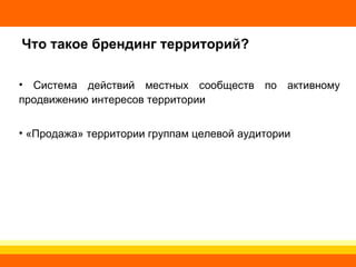Что такое брендинг территорий? Система действий местных сообществ по активному продвижению интересов территории «Продажа» территории группам целевой аудитории 