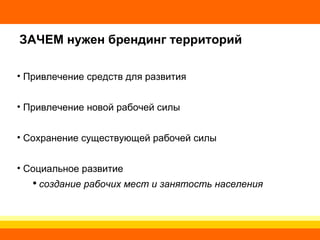 ЗАЧЕМ нужен брендинг территорий Привлечение средств для развития Привлечение новой рабочей силы Сохранение существующей рабочей силы Социальное развитие создание рабочих мест и занятость населения 