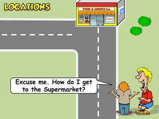 Excuse me. How do I get
to the Supermarket?
 