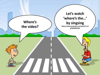 Where’s
the video?
Let’s watch
‘where’s the…’
by singsing
https://www.youtube.com/watch?v=A
gTkKGM0TWE
 