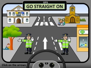 GO STRAIGHT ON
Click on the arrows
GPS
 