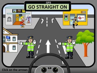 Click on the arrows
GO STRAIGHT ON
GPS
 