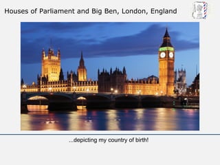Houses of Parliament and Big Ben, London, England




                  ...depicting my country of birth!
 
