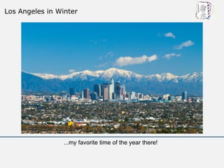 Los Angeles in Winter




                 ...my favorite time of the year there!
 