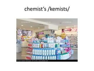 chemist’s /kemists/
 