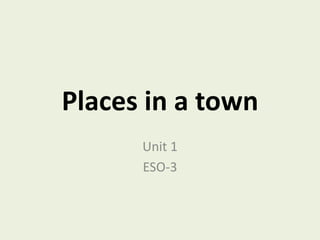 Places in a town
Unit 1
ESO-3
 