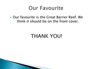 Our favourite is the Great Barrier Reef. We think it should be on the front cover. THANK YOU! Our Favourite
