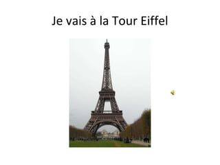 Je vais à la Tour Eiffel