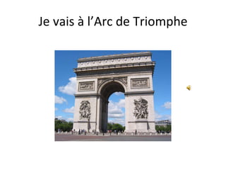 Je vais à l’Arc de Triomphe