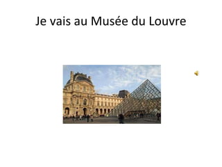 Je vais au Musée du Louvre