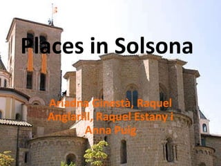 Places in Solsona Ariadna Ginestà, Raquel Anglarill, Raquel Estany i Anna Puig 