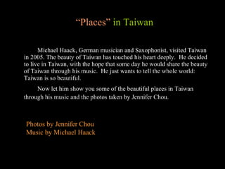 “ Places”  in Taiwan ,[object Object],[object Object],Photos by Jennifer Chou Music by Michael Haack 