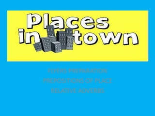 PLACES IN THE CITY
FLYERS PREPARATION
PREPOSITIONS OF PLACE
RELATIVE ADVERBS
 