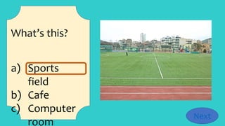 What’s this?
a) Sports
field
b) Cafe
c) Computer
room
Next
 