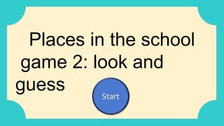 Places in the school
game 2: look and
guess Start
 