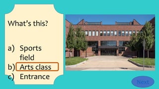 What’s this?
a) Sports
field
b) Arts class
c) Entrance
Next
 