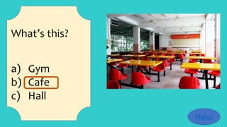 What’s this?
a) Gym
b) Cafe
c) Hall
Next
 