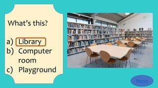 What’s this?
a) Library
b) Computer
room
c) Playground
Next
 