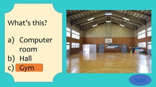 What’s this?
a) Computer
room
b) Hall
c) Gym
Next
 