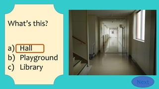 What’s this?
a) Hall
b) Playground
c) Library
Next
 