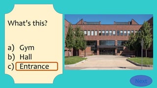 What’s this?
a) Gym
b) Hall
c) Entrance
Next
 