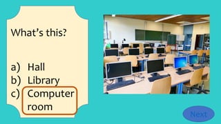What’s this?
a) Hall
b) Library
c) Computer
room
Next
 
