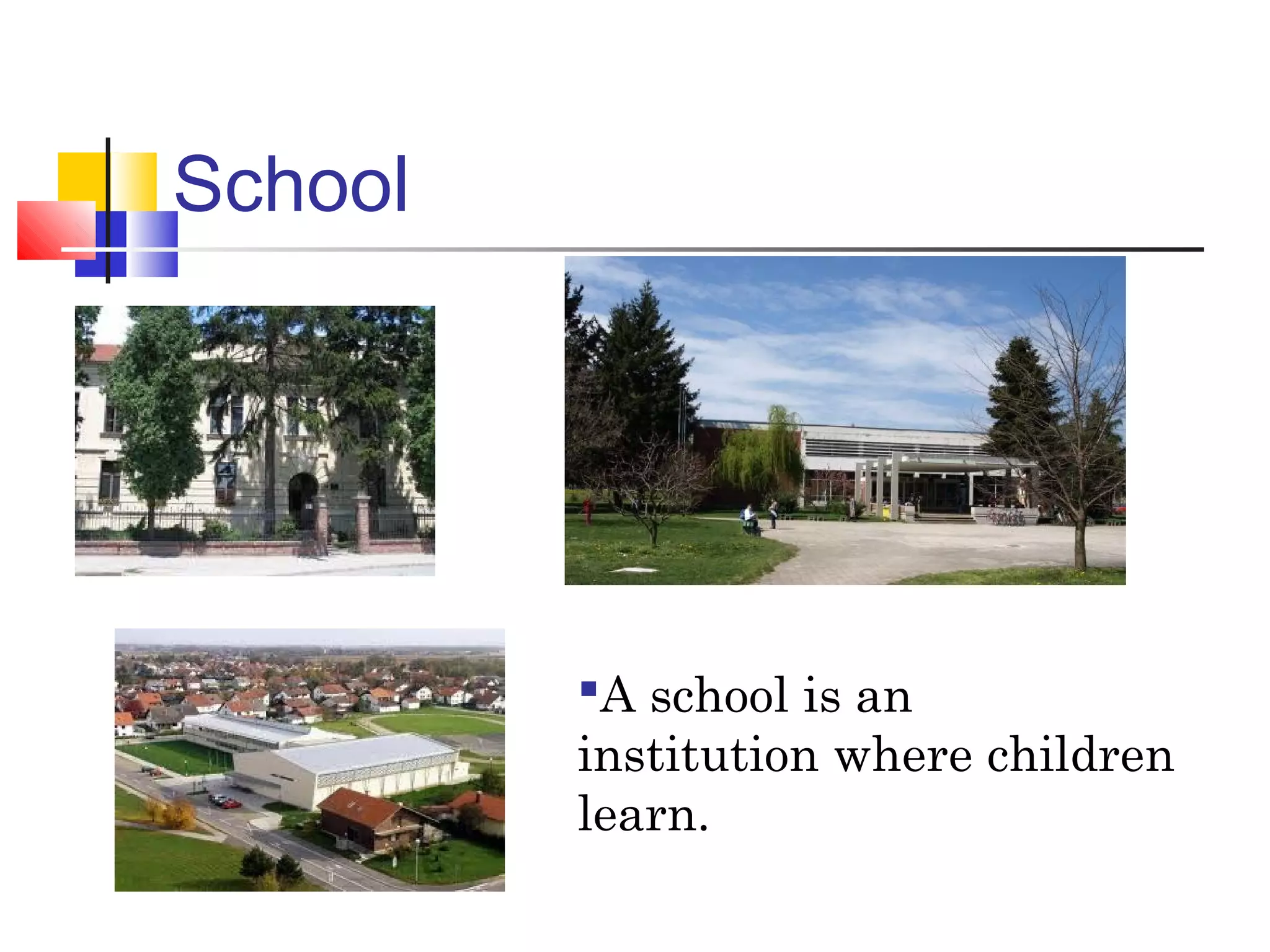 School
A school is an
institution where children
learn.