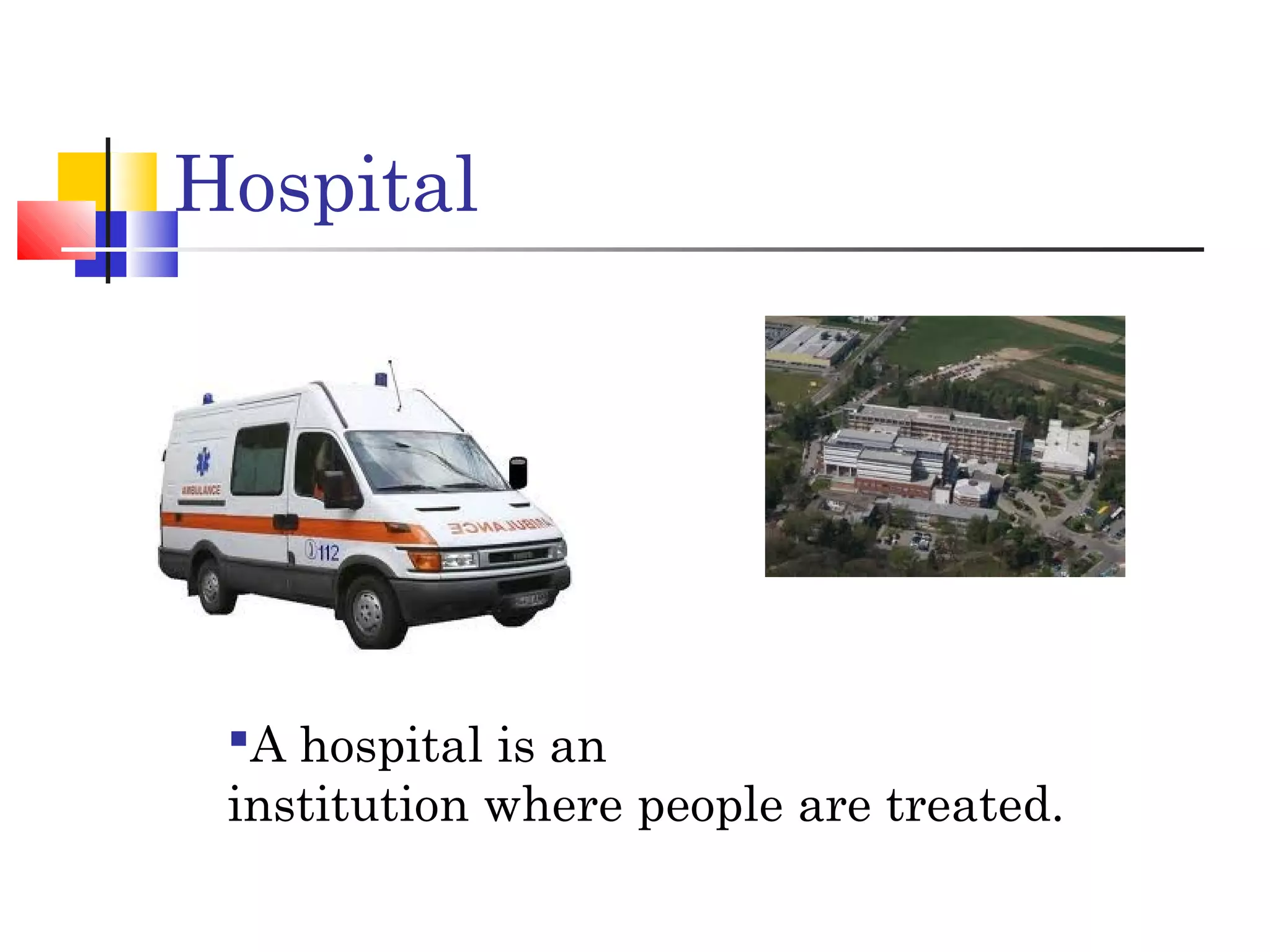 Hospital
A hospital is an
institution where people are treated.