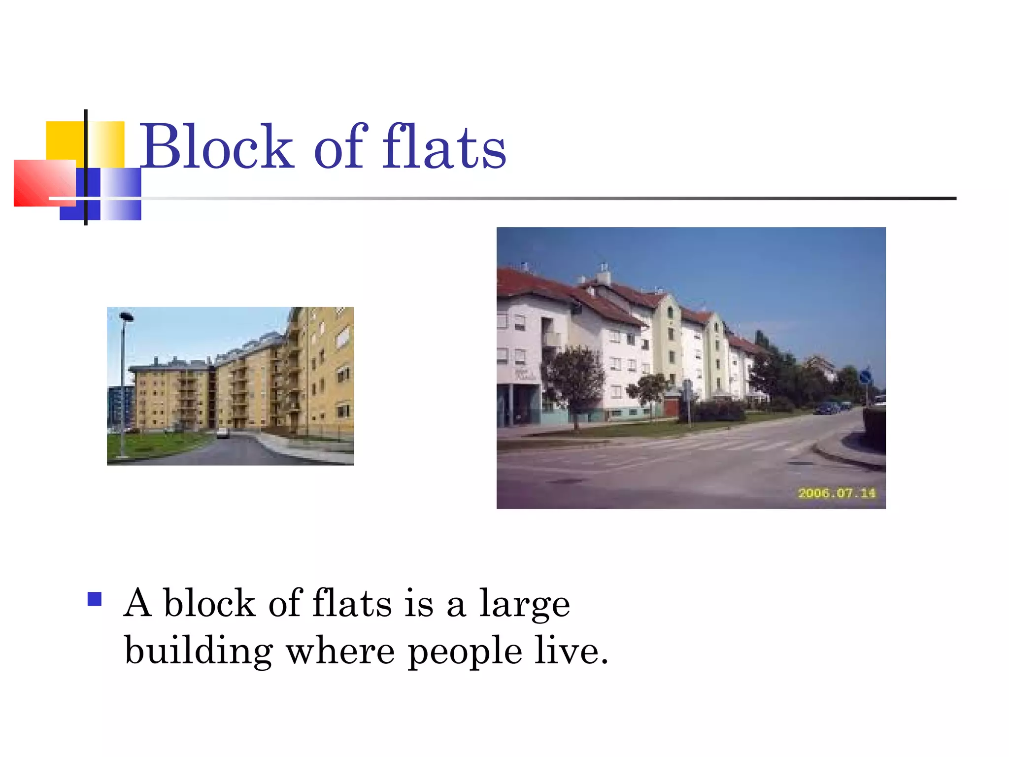 Block of flats
A block of flats is a large
building where people live.