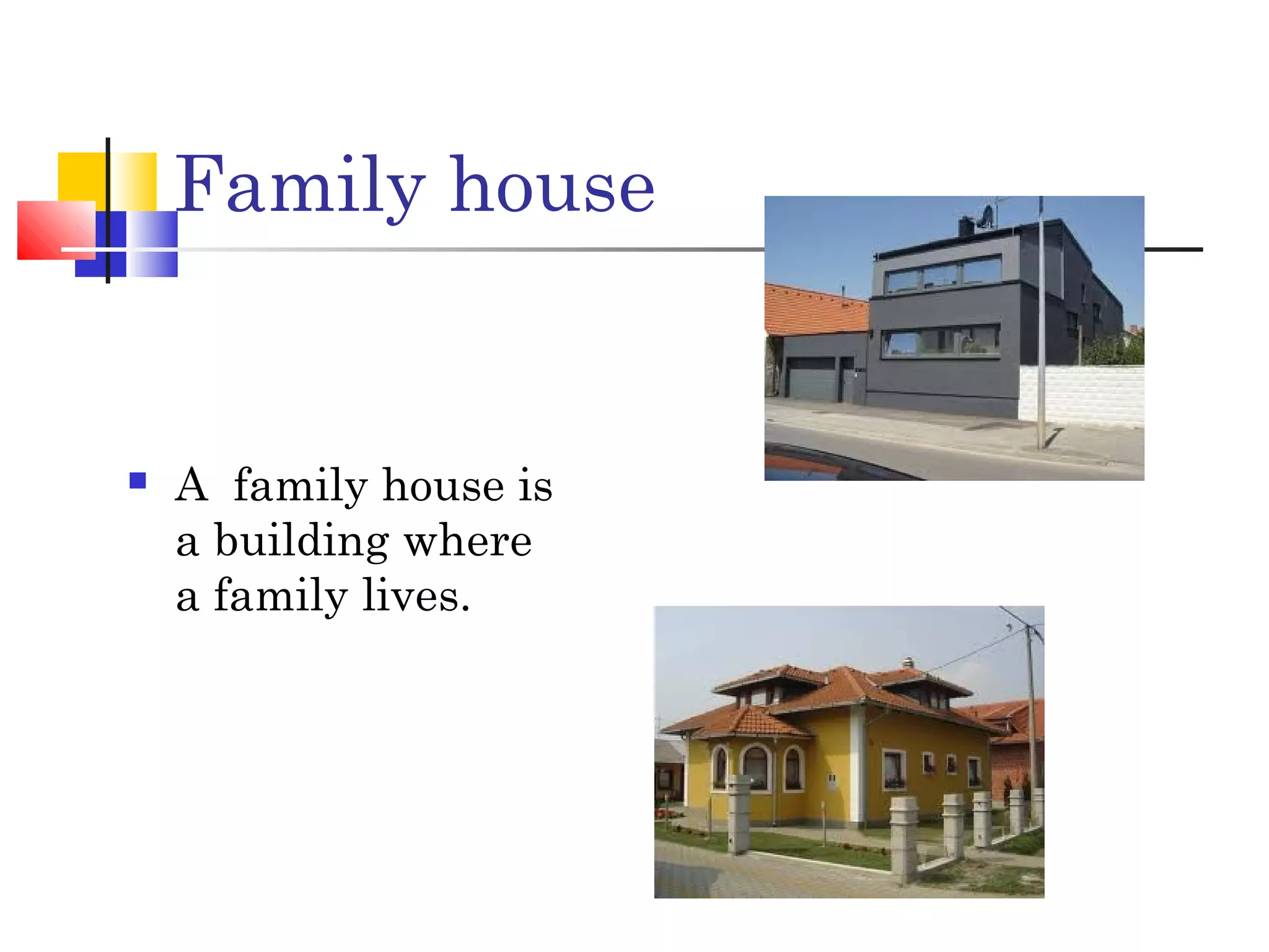 Family house
A family house is
a building where
a family lives.