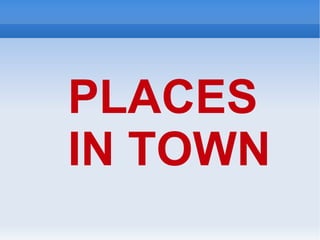 PLACES  IN TOWN 