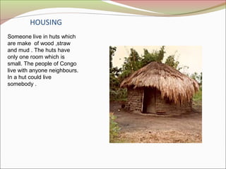 HOUSING
Someone live in huts which
are make of wood ,straw
and mud . The huts have
only one room which is
small. The peopl...