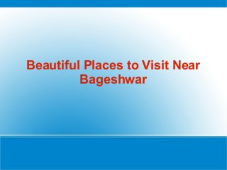 Beautiful Places to Visit Near
Bageshwar

 