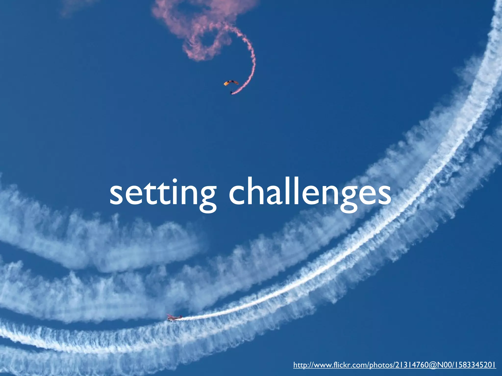 setting challenges

http://www.flickr.com/photos/21314760@N00/1583345201

 