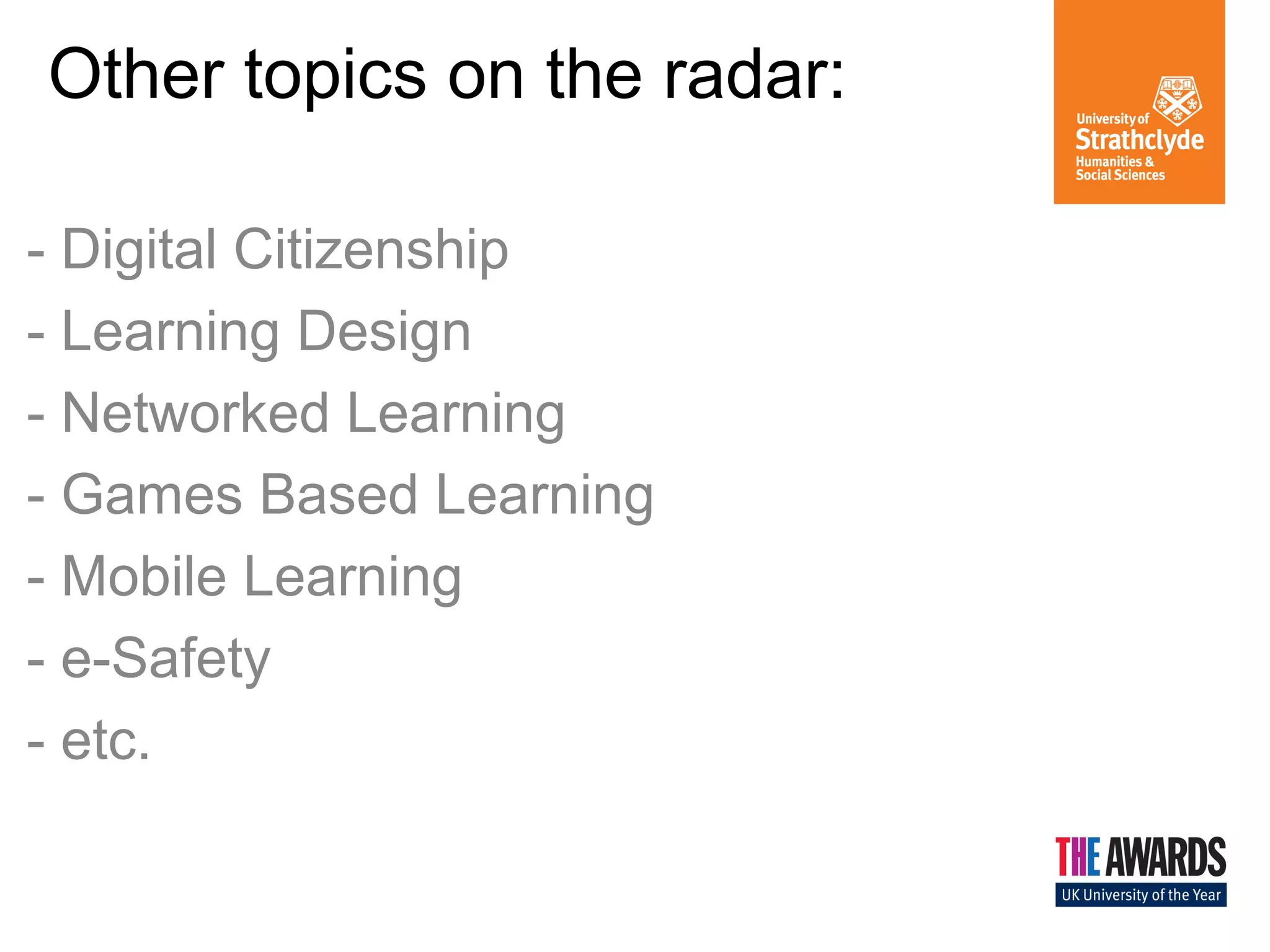Other topics on the radar:
- Digital Citizenship
- Learning Design
- Networked Learning
- Games Based Learning
- Mobile Learning
- e-Safety
- etc.

 