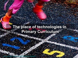 The place of technologies in
The place of technologies in
Primary Curriculum
Primary Curriculum

http://www.flickr.com/photos/40645538@N00/236299644

 