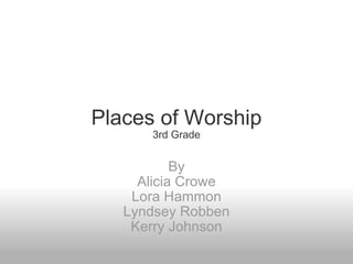 Places of Worship 3rd Grade By Alicia Crowe Lora Hammon Lyndsey Robben Kerry Johnson 