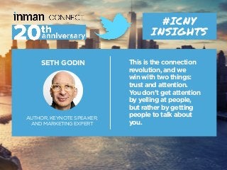 SETH GODIN
AUTHOR, KEYNOTE SPEAKER,
AND MARKETING EXPERT
#ICNY
INSIGHTS
This is the connection
revolution, and we
win with...