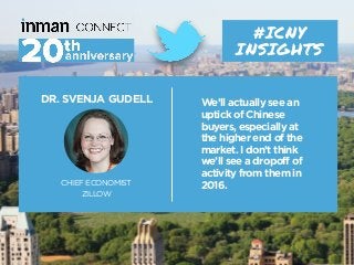 DR. SVENJA GUDELL
CHIEF ECONOMIST
ZILLOW
#ICNY
INSIGHTS
We’ll actually see an
uptick of Chinese
buyers, especially at
the ...